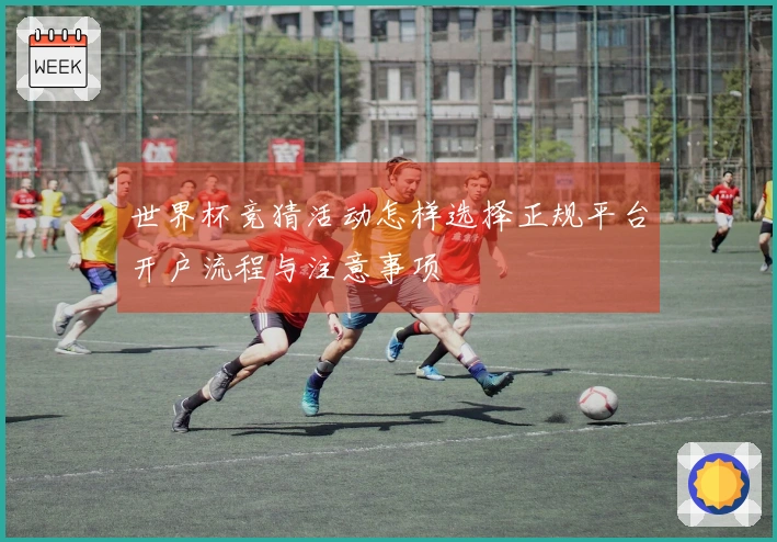 世界杯竞猜活动怎样选择正规平台开户流程与注意事项