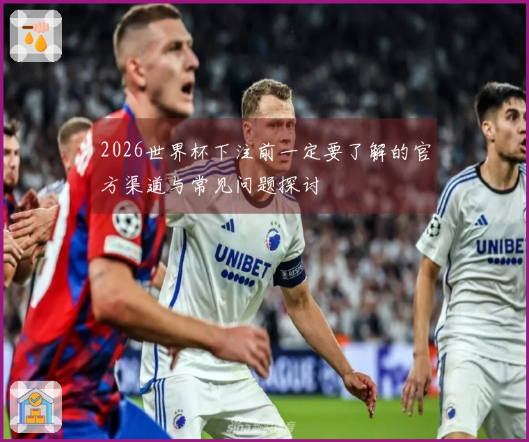 2026世界杯下注前一定要了解的官方渠道与常见问题探讨