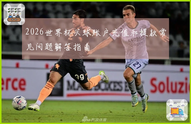 2026世界杯买球账户充值和提款常见问题解答指南