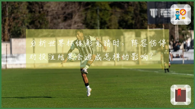 分析世界杯体彩竞猜时，阵容伤停对投注结果会造成怎样的影响？