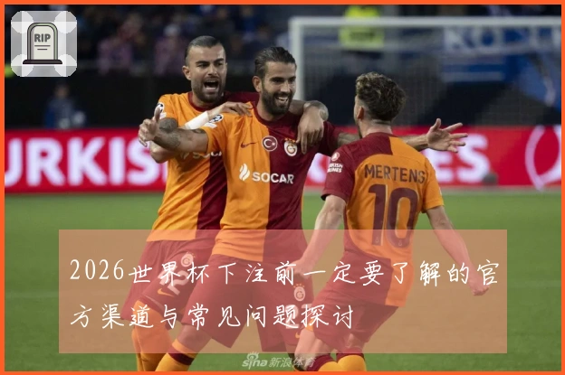 2026世界杯下注前一定要了解的官方渠道与常见问题探讨