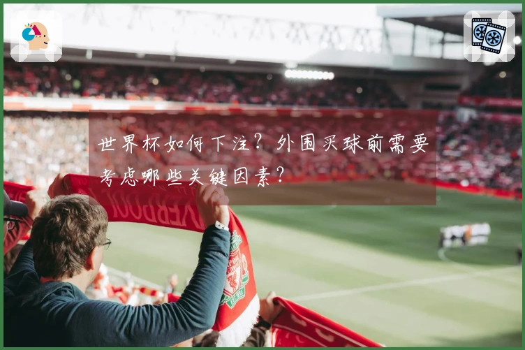 世界杯如何下注？外围买球前需要考虑哪些关键因素？