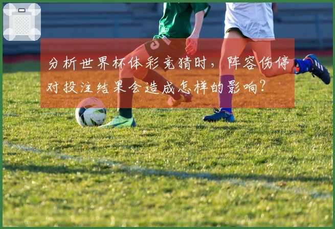 分析世界杯体彩竞猜时，阵容伤停对投注结果会造成怎样的影响？