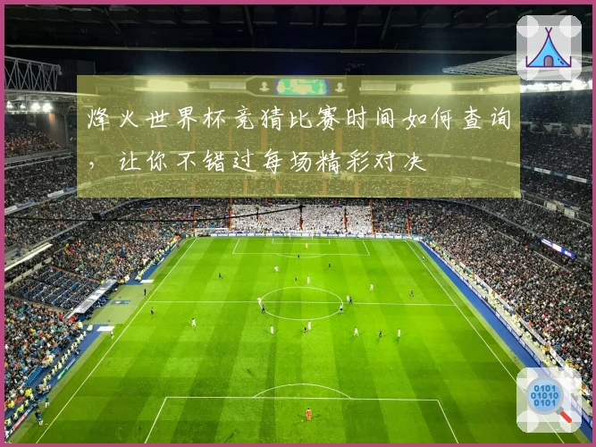烽火世界杯竞猜比赛时间如何查询，让你不错过每场精彩对决