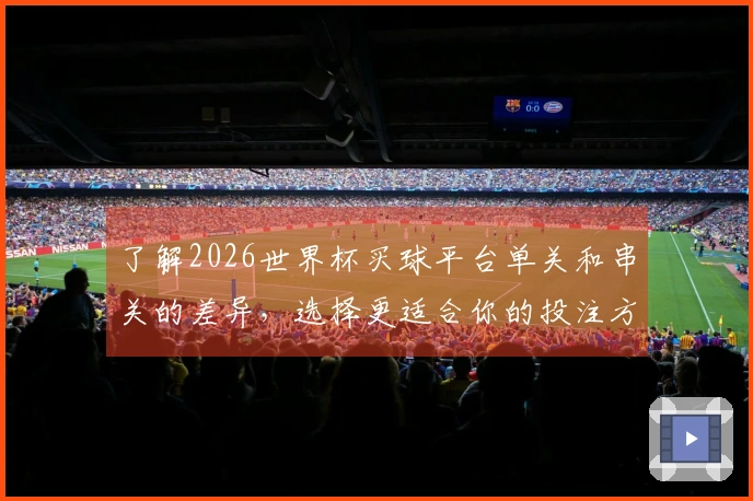 了解2026世界杯买球平台单关和串关的差异，选择更适合你的投注方式